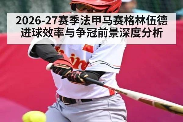 2026-27赛季法甲马赛格林伍德进球效率与争冠前景深度分析 | hth