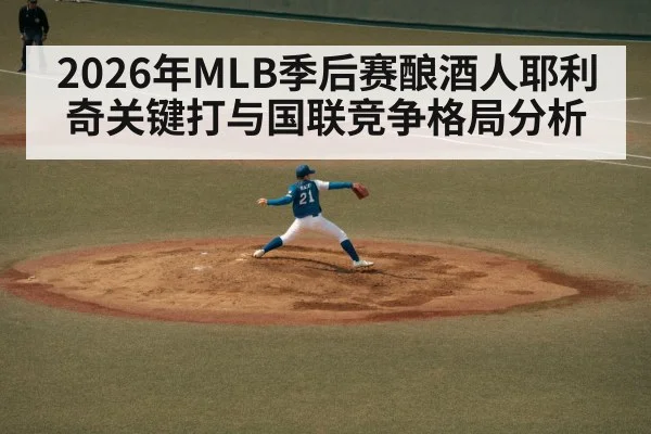 2026年MLB季后赛酿酒人耶利奇关键打与国联竞争格局分析 | hth