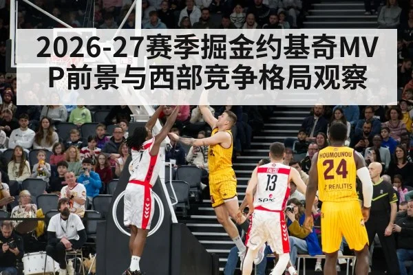 2026-27赛季掘金约基奇MVP前景与西部竞争格局观察